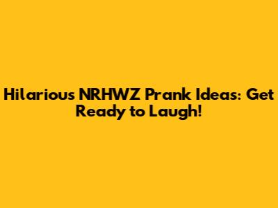 Hilarious NRHWZ Prank Ideas: Get Ready to Laugh!