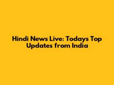 Hindi News Live: Today's Top Updates from India