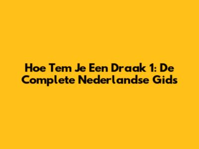 Hoe Tem Je Een Draak 1: De Complete Nederlandse Gids