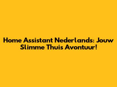 Home Assistant Nederlands: Jouw Slimme Thuis Avontuur!