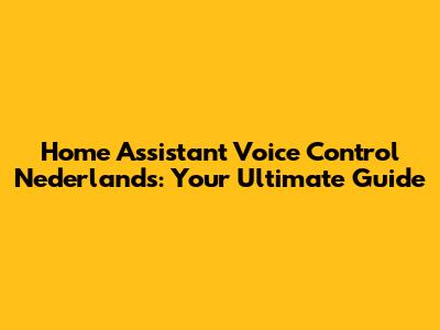 Home Assistant Voice Control Nederlands: Your Ultimate Guide