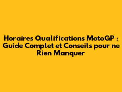 Horaires Qualifications MotoGP : Guide Complet et Conseils pour ne Rien Manquer