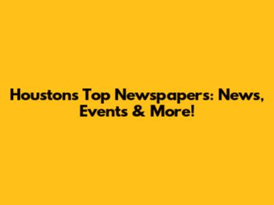 Houston's Top Newspapers: News, Events & More!