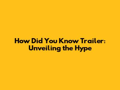 How Did You Know Trailer: Unveiling the Hype