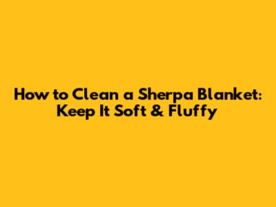 How to Clean a Sherpa Blanket: Keep It Soft & Fluffy