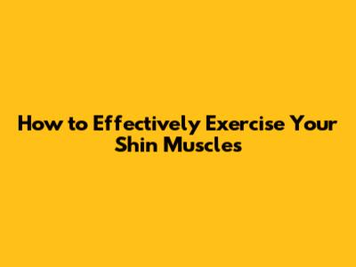 How to Effectively Exercise Your Shin Muscles