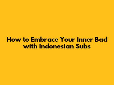 How to Embrace Your Inner 'Bad' with Indonesian Subs