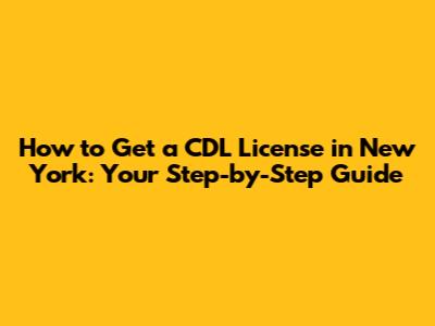 How to Get a CDL License in New York: Your Step-by-Step Guide