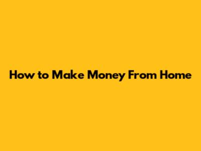 How to Make Money From Home