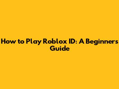 How to Play Roblox ID: A Beginner's Guide