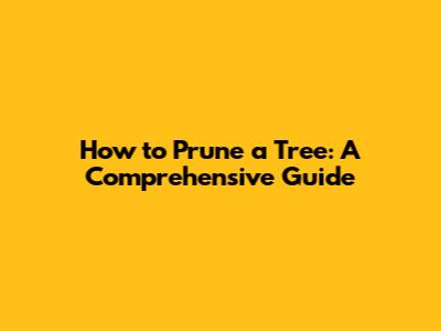 How to Prune a Tree: A Comprehensive Guide