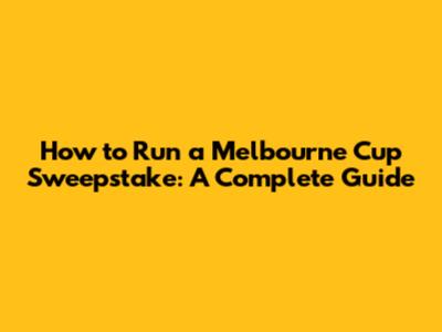 How to Run a Melbourne Cup Sweepstake: A Complete Guide