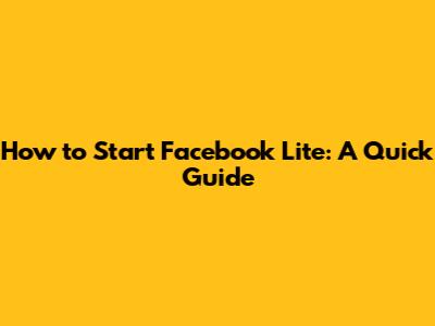 How to Start Facebook Lite: A Quick Guide