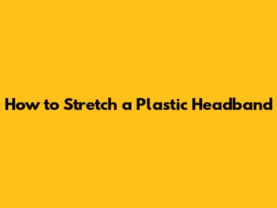 How to Stretch a Plastic Headband