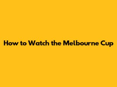 How to Watch the Melbourne Cup