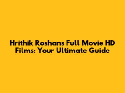 Hrithik Roshan's Full Movie HD Films: Your Ultimate Guide