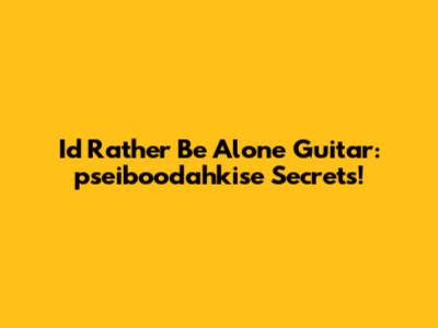 I'd Rather Be Alone Guitar: pseiboodahkise Secrets!