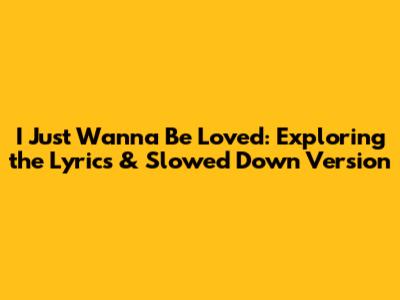 I Just Wanna Be Loved: Exploring the Lyrics & Slowed Down Version