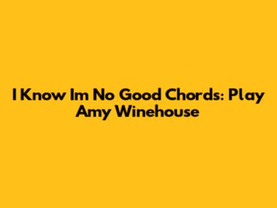 I Know I'm No Good Chords: Play Amy Winehouse