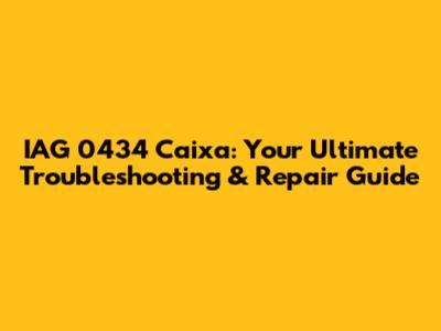 IAG 0434 Caixa: Your Ultimate Troubleshooting & Repair Guide