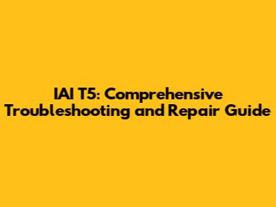 IAI T5: Comprehensive Troubleshooting and Repair Guide