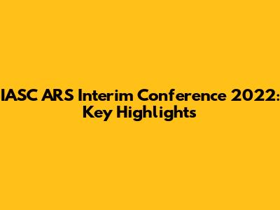 IASC ARS Interim Conference 2022: Key Highlights