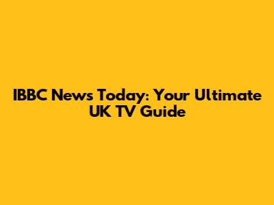 IBBC News Today: Your Ultimate UK TV Guide