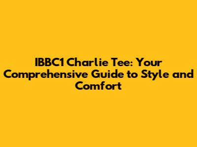 IBBC1 Charlie Tee: Your Comprehensive Guide to Style and Comfort