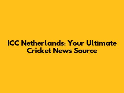 ICC Netherlands: Your Ultimate Cricket News Source