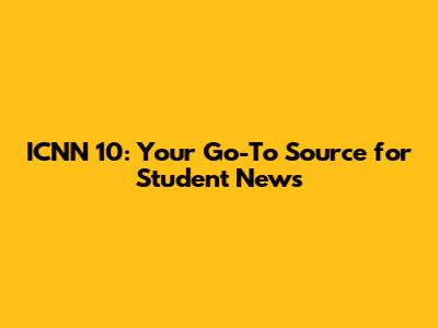 ICNN 10: Your Go-To Source for Student News
