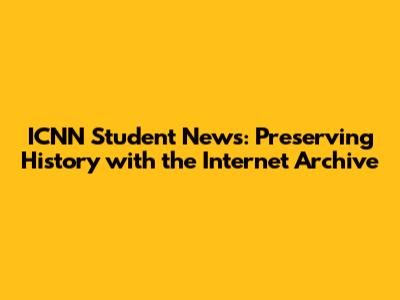 ICNN Student News: Preserving History with the Internet Archive