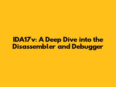 IDA17v: A Deep Dive into the Disassembler and Debugger