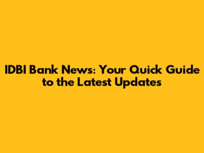 IDBI Bank News: Your Quick Guide to the Latest Updates