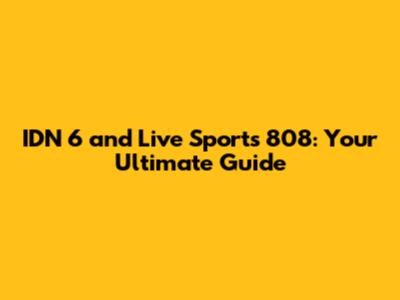 IDN 6 and Live Sports 808: Your Ultimate Guide