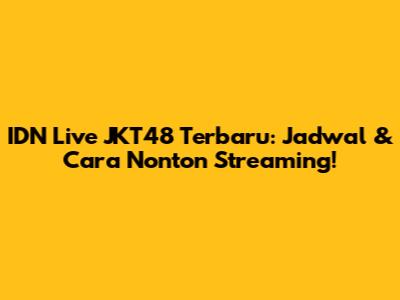 IDN Live JKT48 Terbaru: Jadwal & Cara Nonton Streaming!