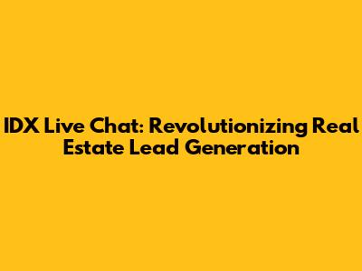 IDX Live Chat: Revolutionizing Real Estate Lead Generation
