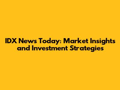 IDX News Today: Market Insights and Investment Strategies