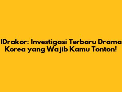 IDrakor: Investigasi Terbaru Drama Korea yang Wajib Kamu Tonton!