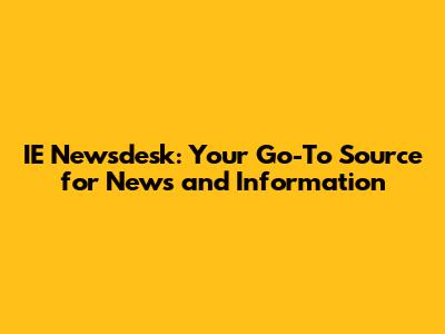 IE Newsdesk: Your Go-To Source for News and Information