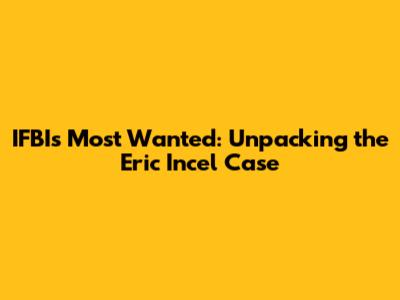 IFBI's Most Wanted: Unpacking the Eric Incel Case