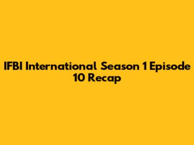 IFBI International Season 1 Episode 10 Recap