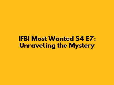 IFBI Most Wanted S4 E7: Unraveling the Mystery