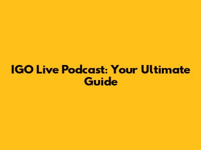 IGO Live Podcast: Your Ultimate Guide