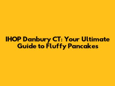 IHOP Danbury CT: Your Ultimate Guide to Fluffy Pancakes
