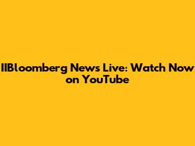 IIBloomberg News Live: Watch Now on YouTube