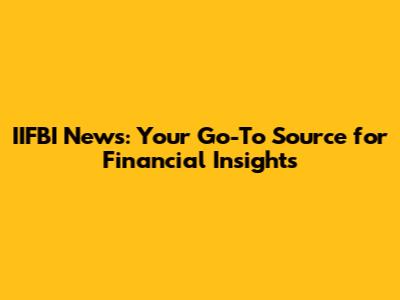 IIFBI News: Your Go-To Source for Financial Insights
