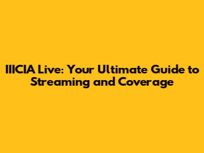 IIICIA Live: Your Ultimate Guide to Streaming and Coverage