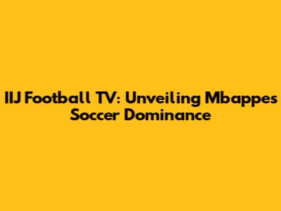 IIJ Football TV: Unveiling Mbappe's Soccer Dominance
