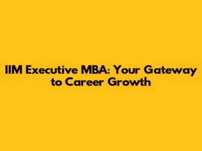 IIM Executive MBA: Your Gateway to Career Growth