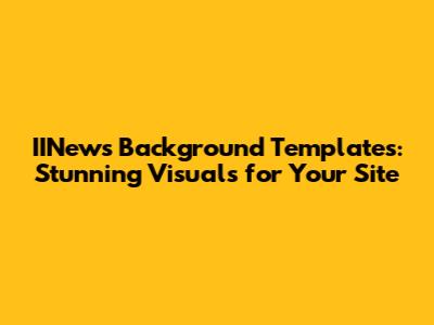 IINews Background Templates: Stunning Visuals for Your Site